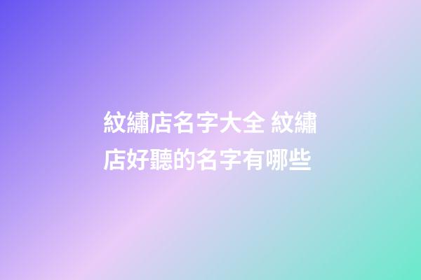 紋繡店名字大全 紋繡店好聽的名字有哪些-第1張-店鋪起名-玄機派